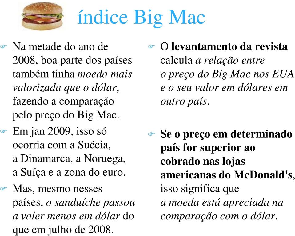 Mas, mesmo nesses países, o sanduíche passou a valer menos em dólar do que em julho de 2008.