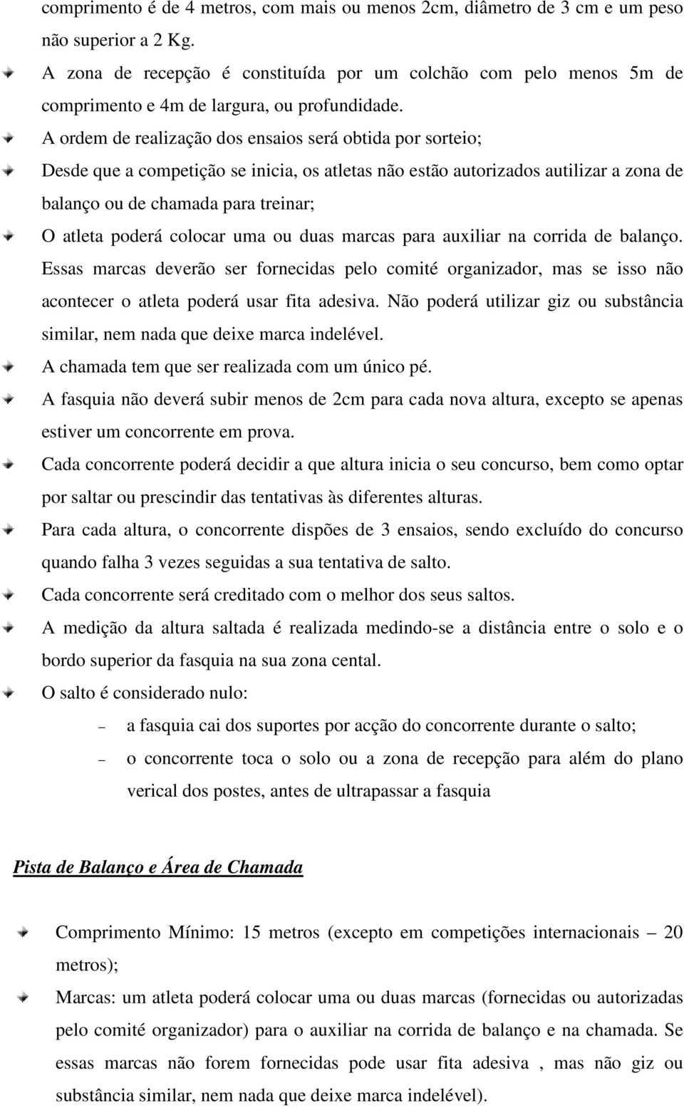 A ordem de realização dos ensaios será obtida por sorteio; Desde que a competição se inicia, os atletas não estão autorizados autilizar a zona de balanço ou de chamada para treinar; O atleta poderá