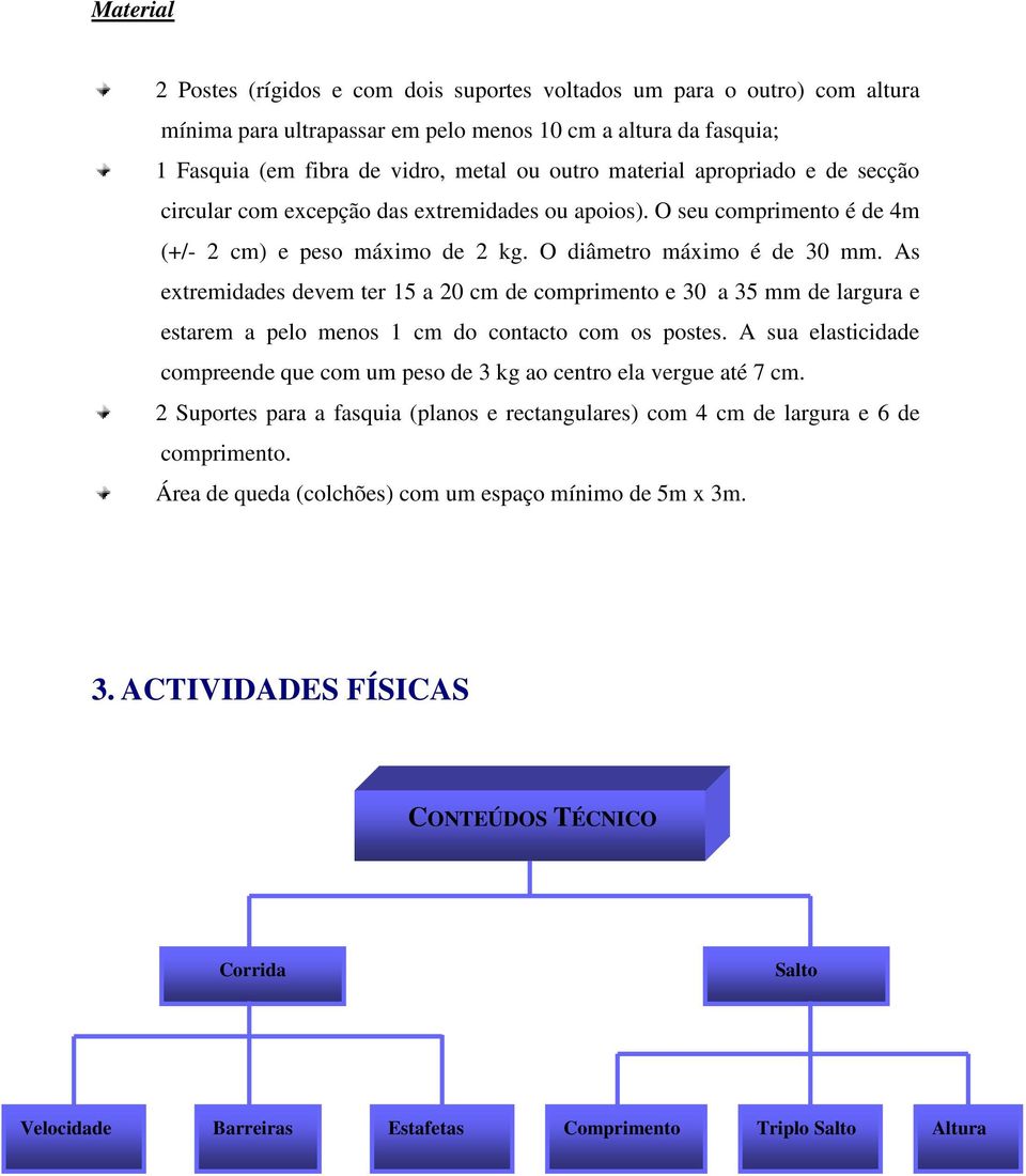 As extremidades devem ter 15 a 20 cm de comprimento e 30 a 35 mm de largura e estarem a pelo menos 1 cm do contacto com os postes.