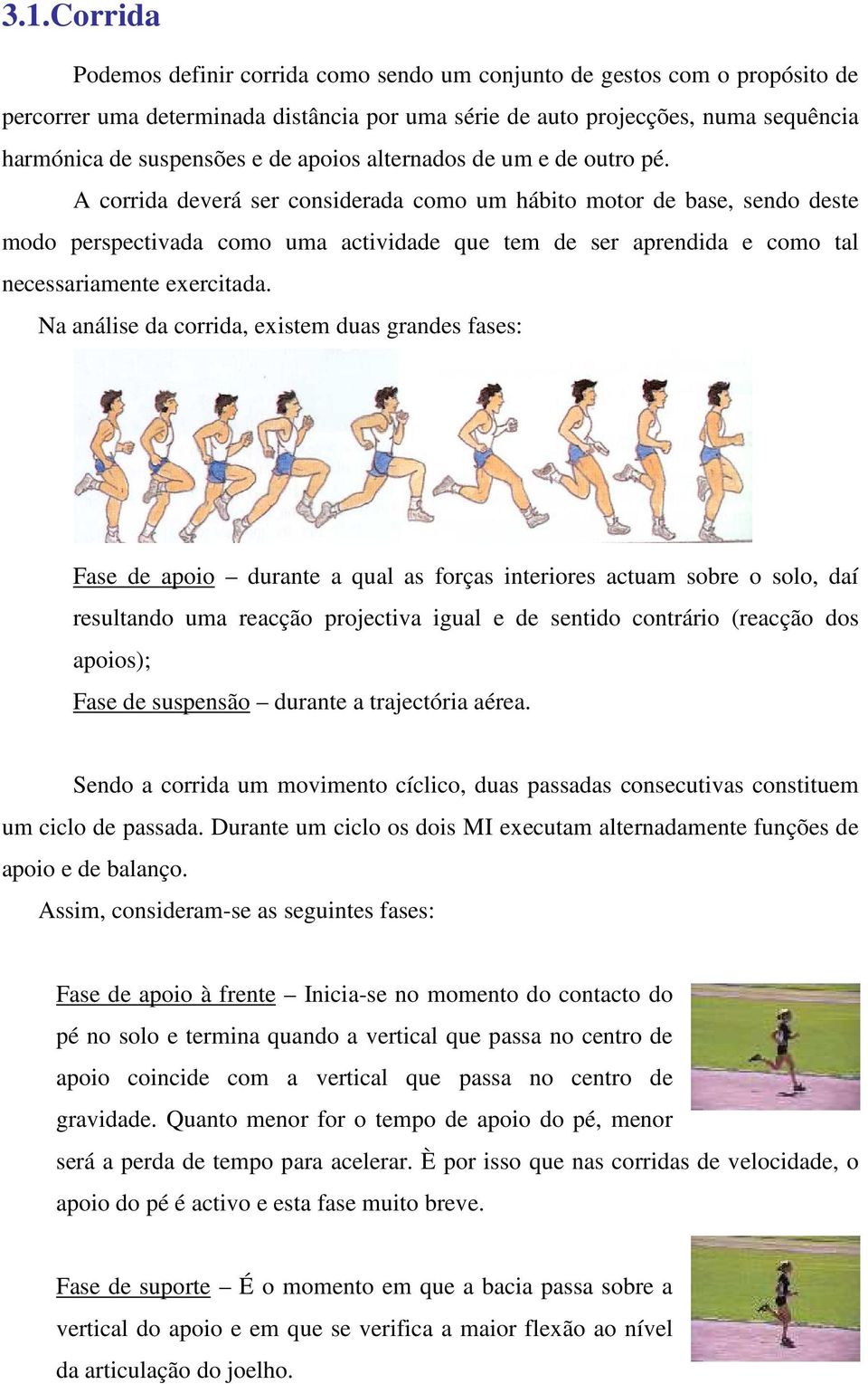 A corrida deverá ser considerada como um hábito motor de base, sendo deste modo perspectivada como uma actividade que tem de ser aprendida e como tal necessariamente exercitada.