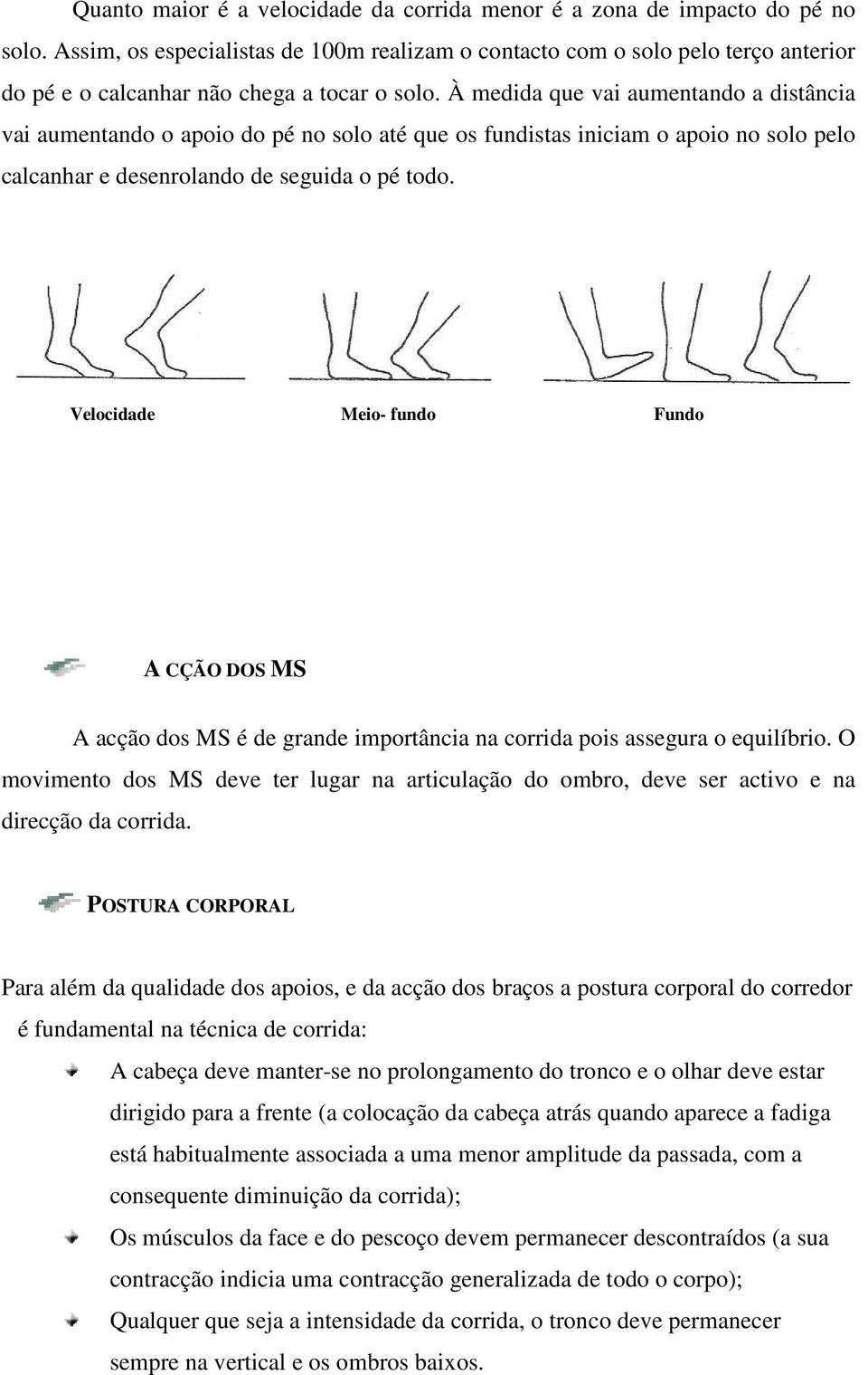 À medida que vai aumentando a distância vai aumentando o apoio do pé no solo até que os fundistas iniciam o apoio no solo pelo calcanhar e desenrolando de seguida o pé todo.