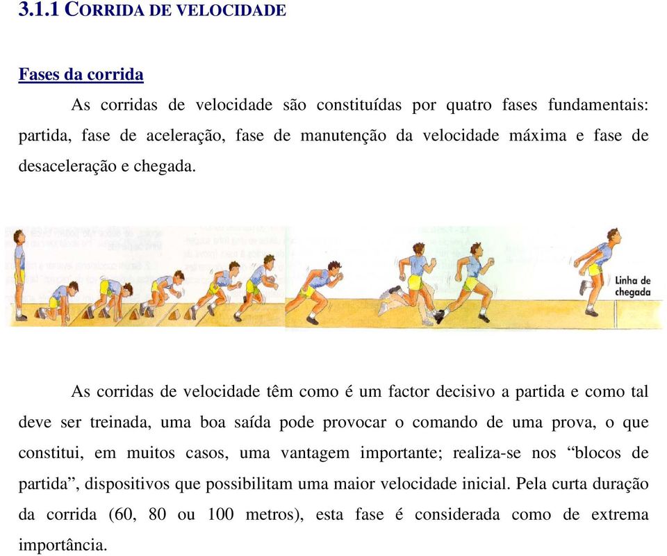 As corridas de velocidade têm como é um factor decisivo a partida e como tal deve ser treinada, uma boa saída pode provocar o comando de uma prova, o que