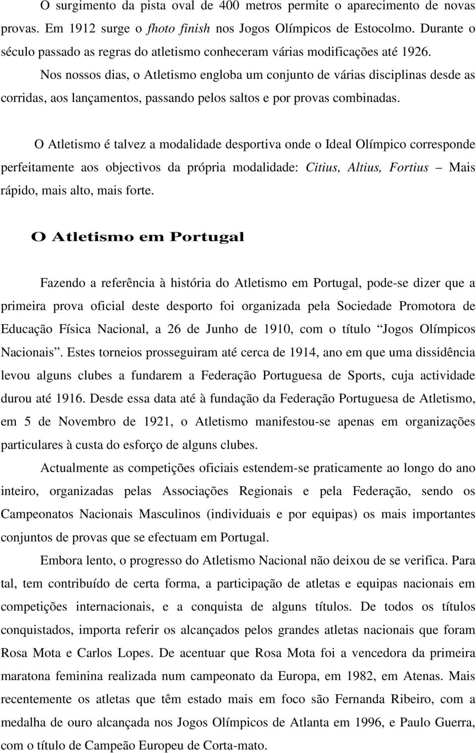 Nos nossos dias, o Atletismo engloba um conjunto de várias disciplinas desde as corridas, aos lançamentos, passando pelos saltos e por provas combinadas.