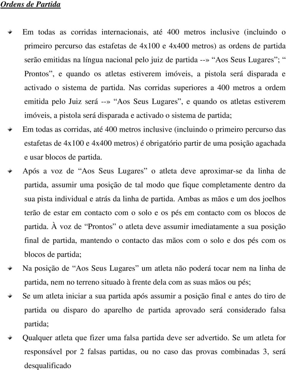 Nas corridas superiores a 400 metros a ordem emitida pelo Juiz será --» Aos Seus Lugares, e quando os atletas estiverem imóveis, a pistola será disparada e activado o sistema de partida; Em todas as