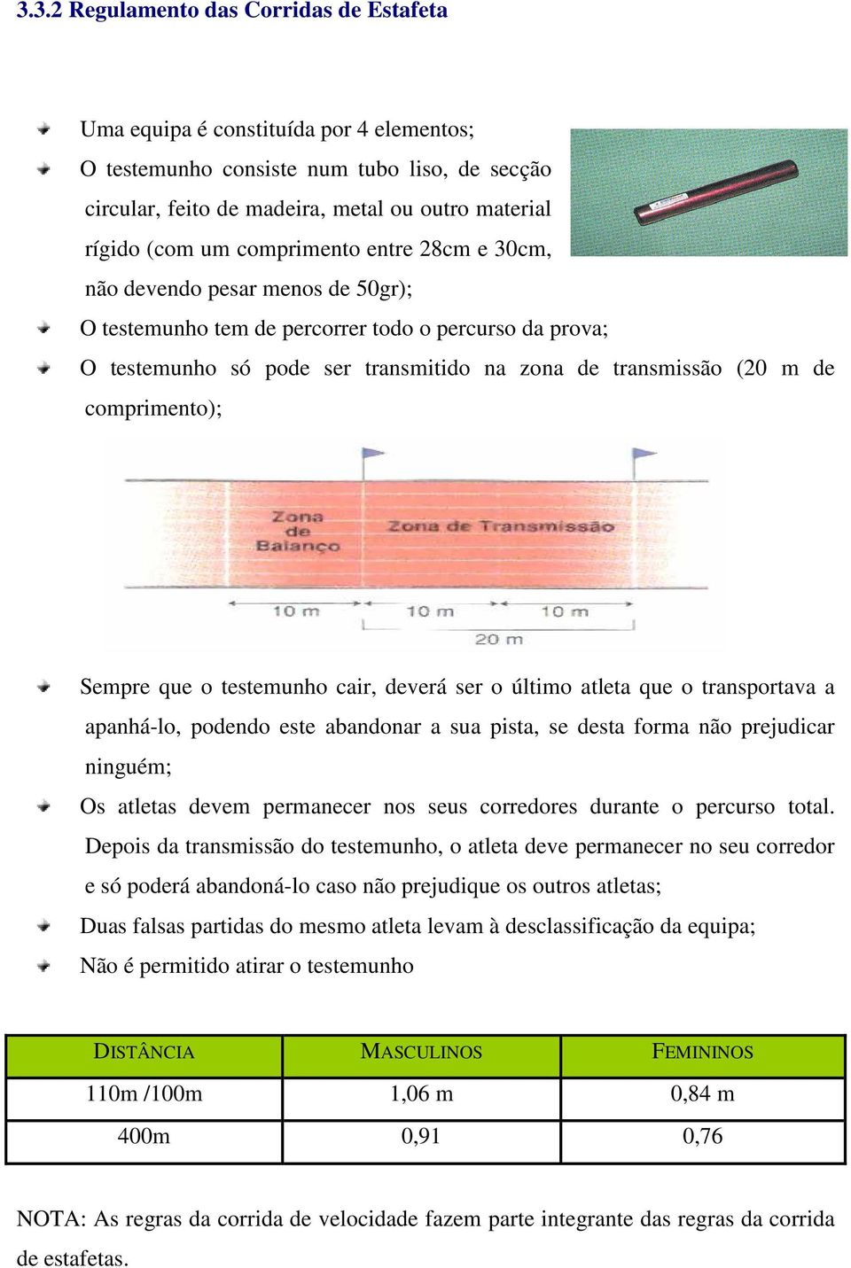 comprimento); Sempre que o testemunho cair, deverá ser o último atleta que o transportava a apanhá-lo, podendo este abandonar a sua pista, se desta forma não prejudicar ninguém; Os atletas devem