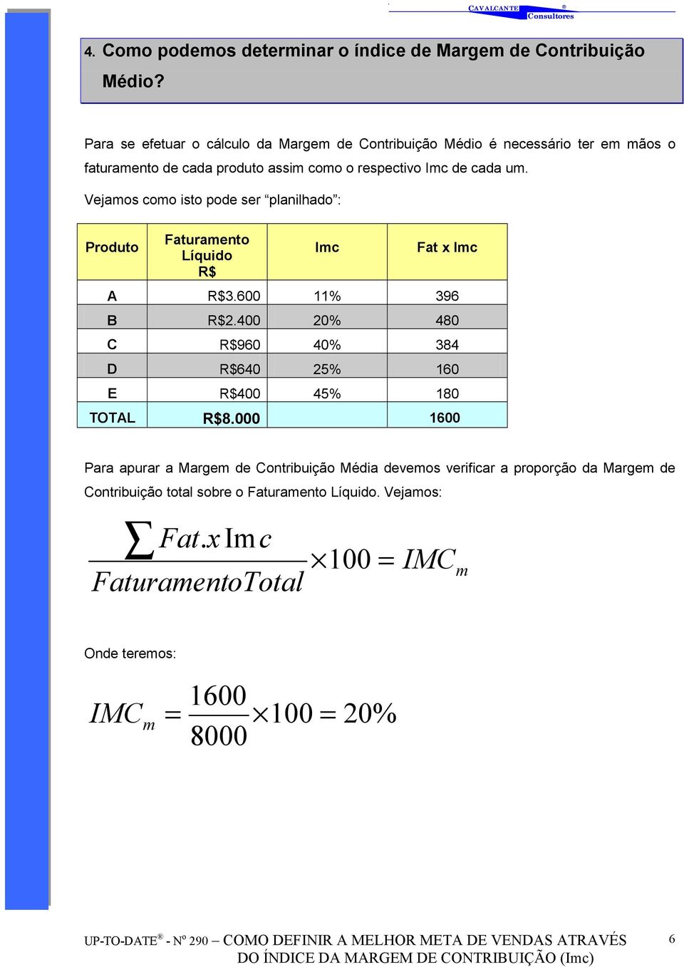 Vejamos como isto pode ser planilhado : Produto Faturamento Imc Fat x Imc R$ A R$3.600 11% 396 B R$2.