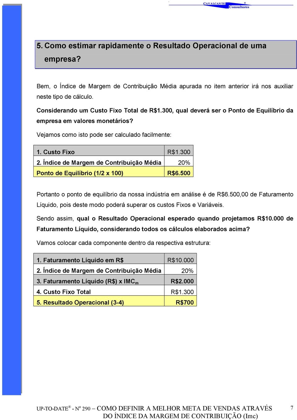 Índice de Margem de Contribuição Média 20% Ponto de Equilíbrio (1/2 x 100) R$6.500 Portanto o ponto de equilíbrio da nossa indústria em análise é de R$6.