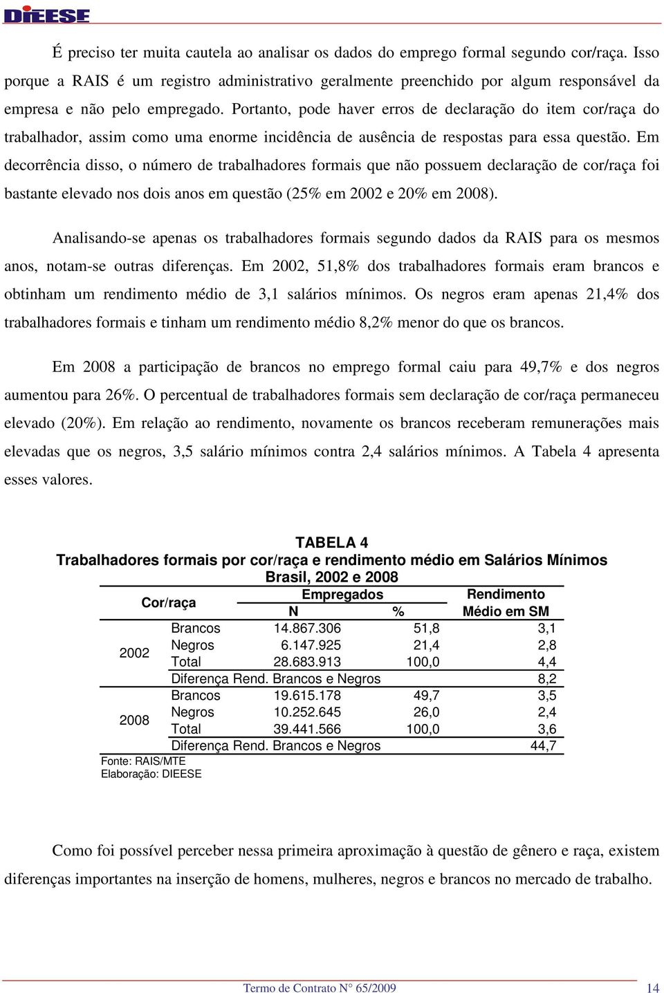 Portanto, pode haver erros de declaração do item cor/raça do trabalhador, assim como uma enorme incidência de ausência de respostas para essa questão.