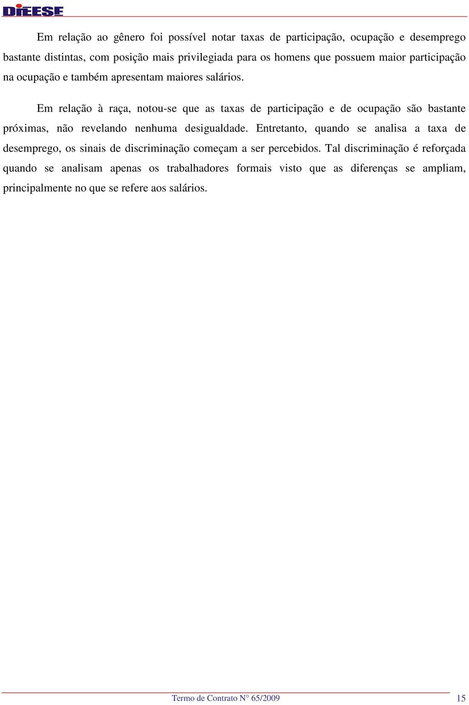 Em relação à raça, notou-se que as taxas de participação e de ocupação são bastante próximas, não revelando nenhuma desigualdade.