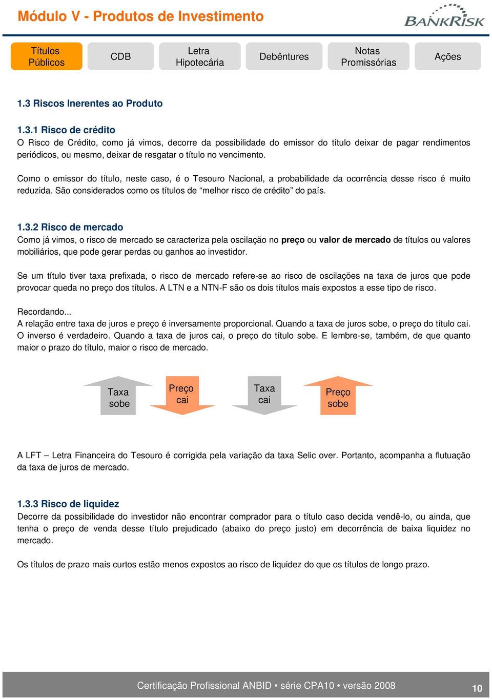 2 Risco de mercado Como já vimos, o risco de mercado se caracteriza pela oscilação no preço ou valor de mercado de títulos ou valores mobiliários, que pode gerar perdas ou ganhos ao investidor.