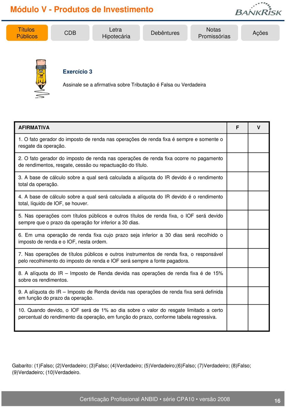 A base de cálculo sobre a qual será calculada a alíquota do IR devido é o rendimento total da operação. 4.