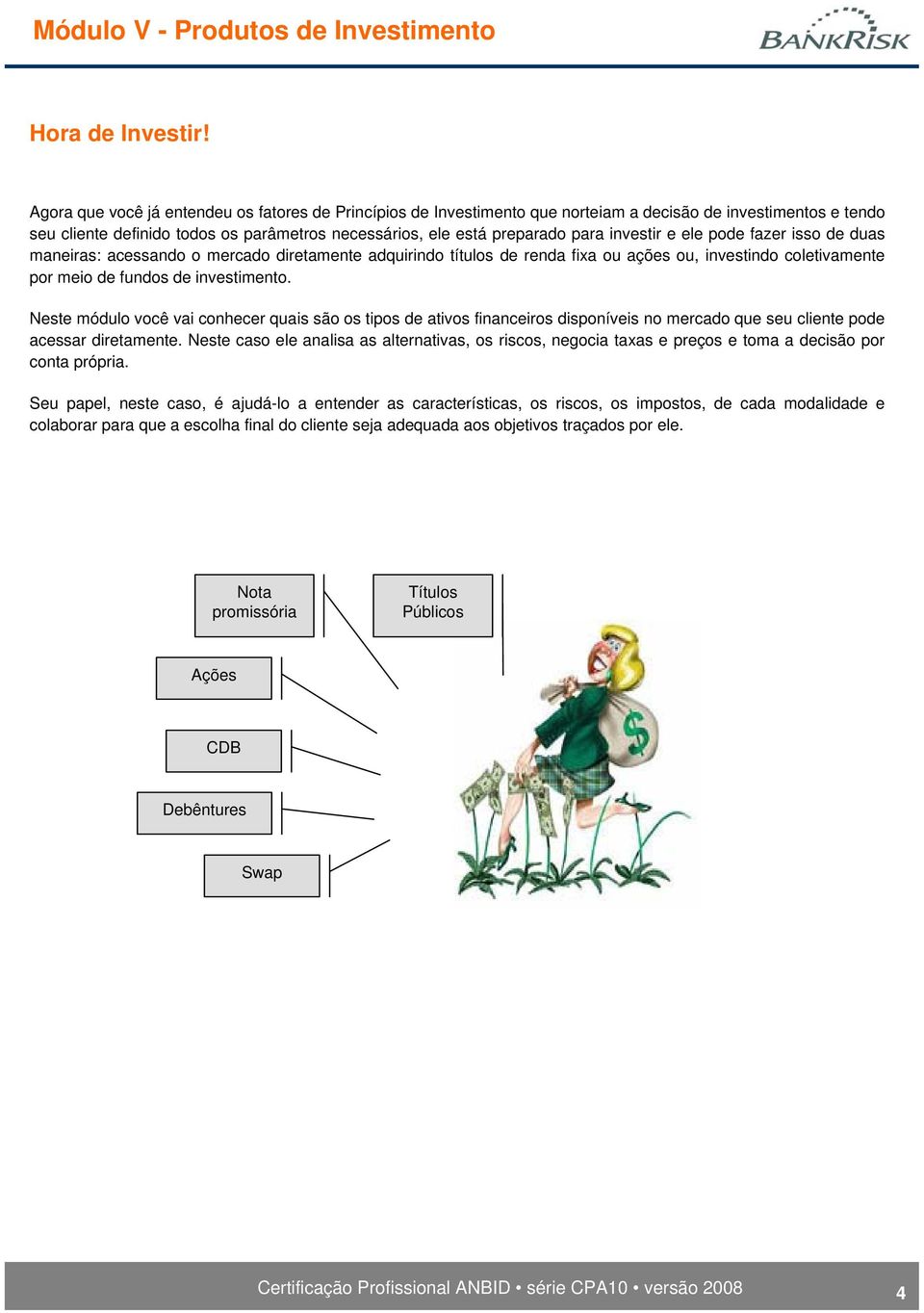 investir e ele pode fazer isso de duas maneiras: acessando o mercado diretamente adquirindo títulos de renda fixa ou ações ou, investindo coletivamente por meio de fundos de investimento.