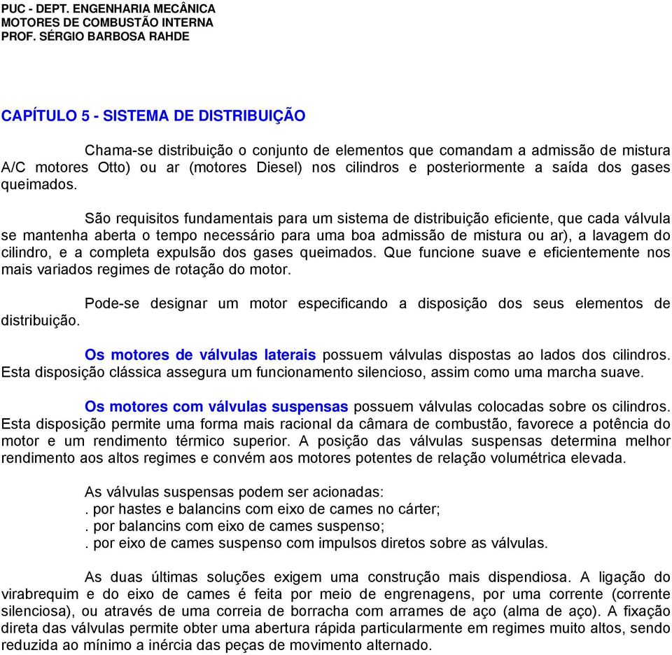 São requisitos fundamentais para um sistema de distribuição eficiente, que cada válvula se mantenha aberta o tempo necessário para uma boa admissão de mistura ou ar), a lavagem do cilindro, e a