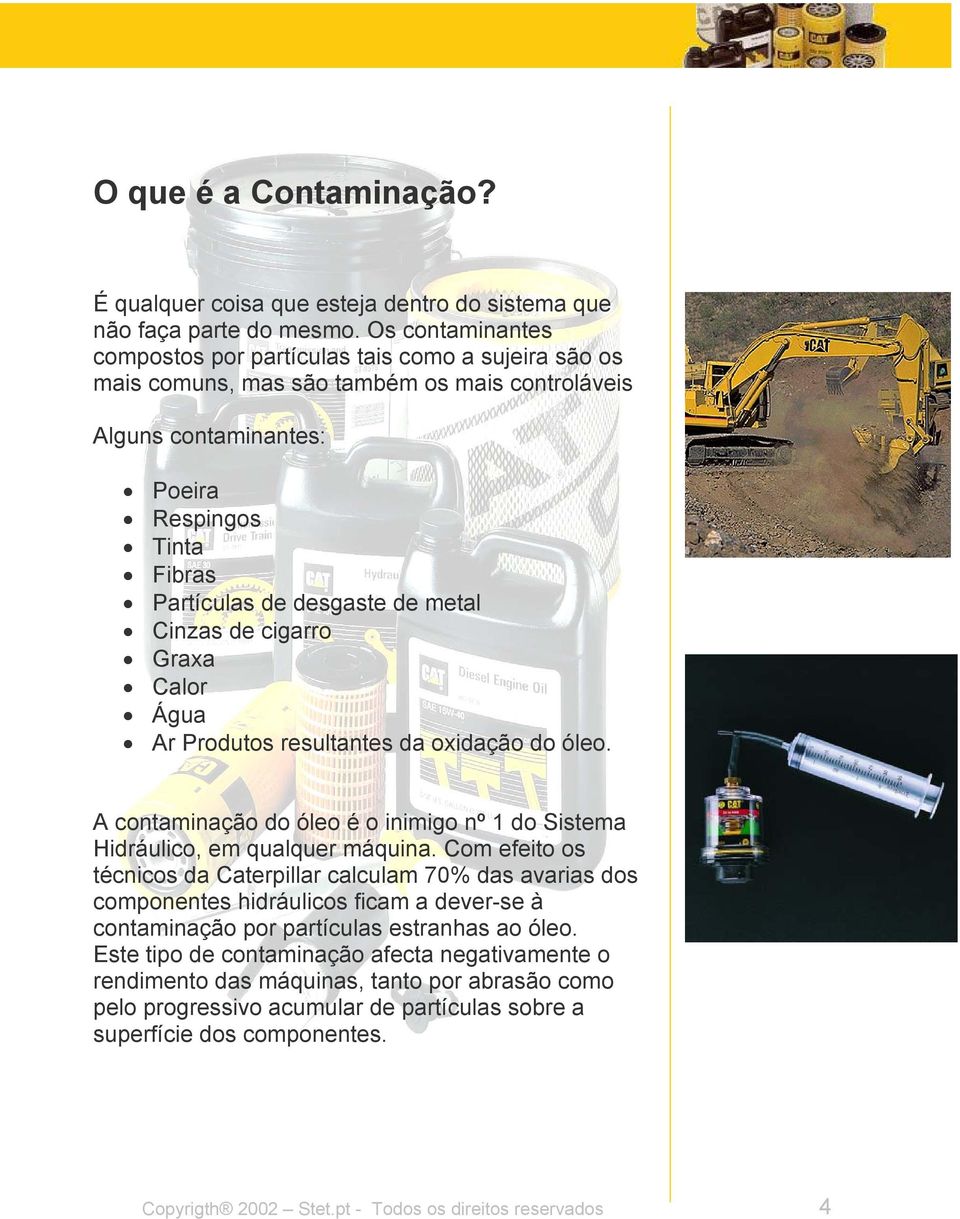 metal Cinzas de cigarro Graxa Calor Água Ar Produtos resultantes da oxidação do óleo. A contaminação do óleo é o inimigo nº 1 do Sistema Hidráulico, em qualquer máquina.