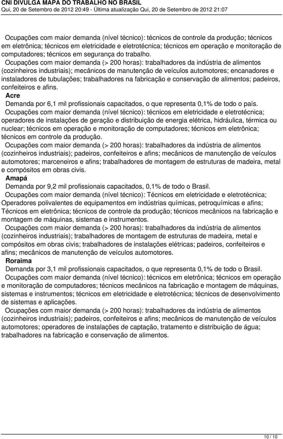 afins. Acre Demanda por 6,1 mil profissionais capacitados, o que representa 0,1% de todo o país.