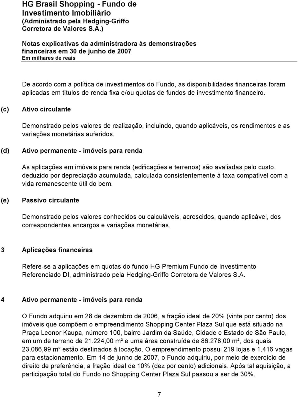 (d) Ativo permanente - imóveis para renda As aplicações em imóveis para renda (edificações e terrenos) são avaliadas pelo custo, deduzido por depreciação acumulada, calculada consistentemente à taxa