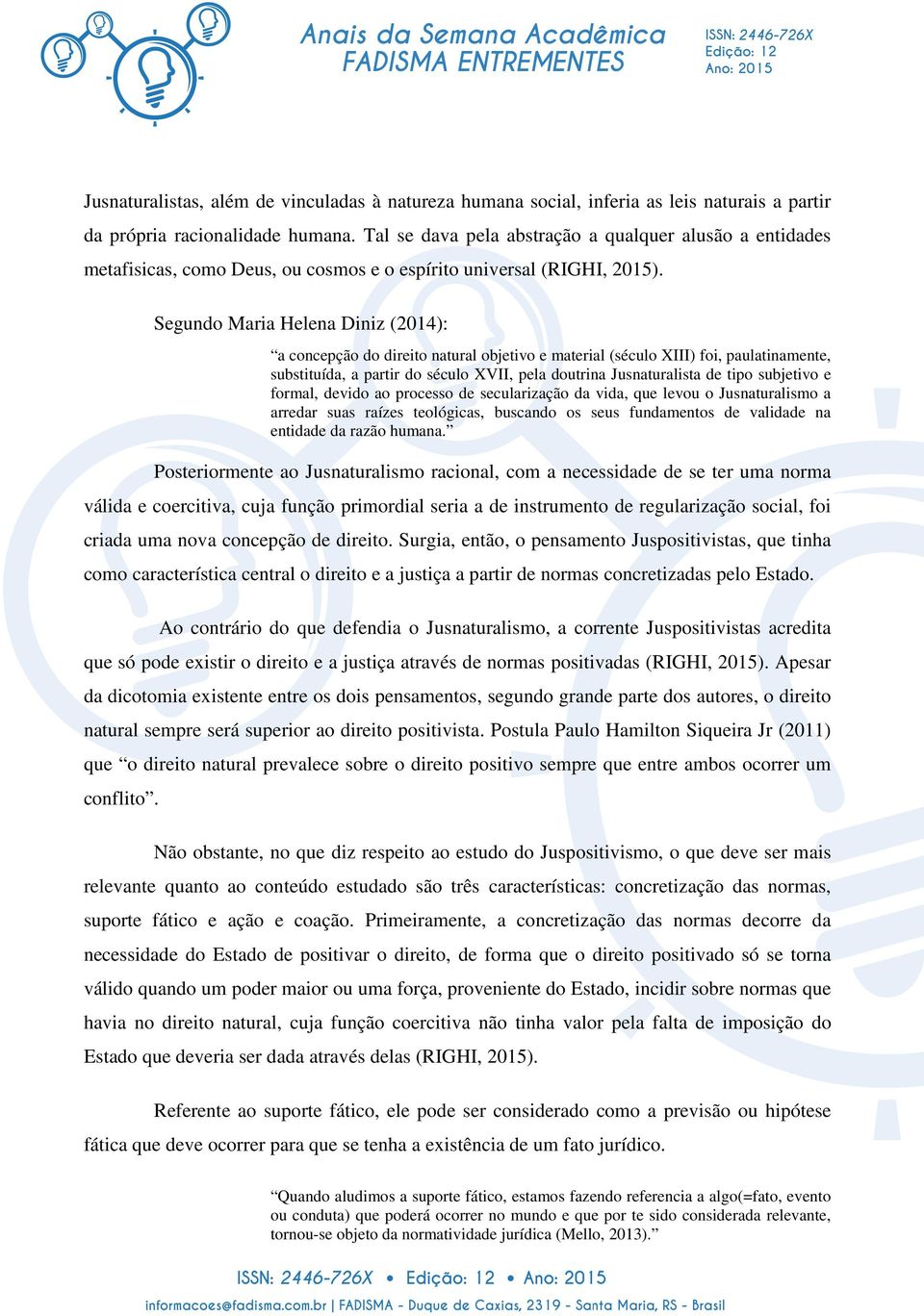 Segundo Maria Helena Diniz (2014): a concepção do direito natural objetivo e material (século XIII) foi, paulatinamente, substituída, a partir do século XVII, pela doutrina Jusnaturalista de tipo