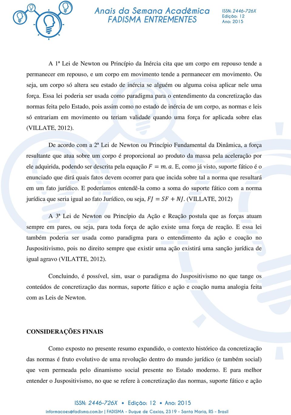 Essa lei poderia ser usada como paradigma para o entendimento da concretização das normas feita pelo Estado, pois assim como no estado de inércia de um corpo, as normas e leis só entrariam em