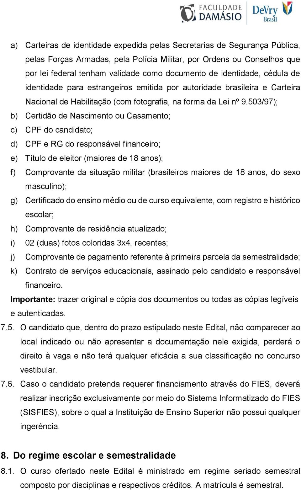 503/97); b) Certidão de Nascimento ou Casamento; c) CPF do candidato; d) CPF e RG do responsável financeiro; e) Título de eleitor (maiores de 18 anos); f) Comprovante da situação militar (brasileiros