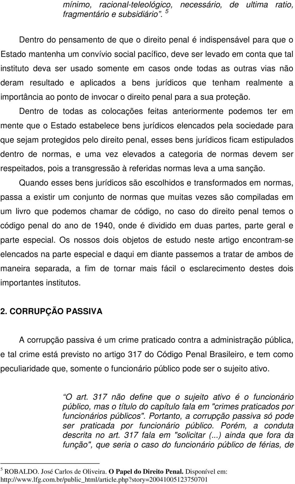 todas as outras vias não deram resultado e aplicados a bens jurídicos que tenham realmente a importância ao ponto de invocar o direito penal para a sua proteção.