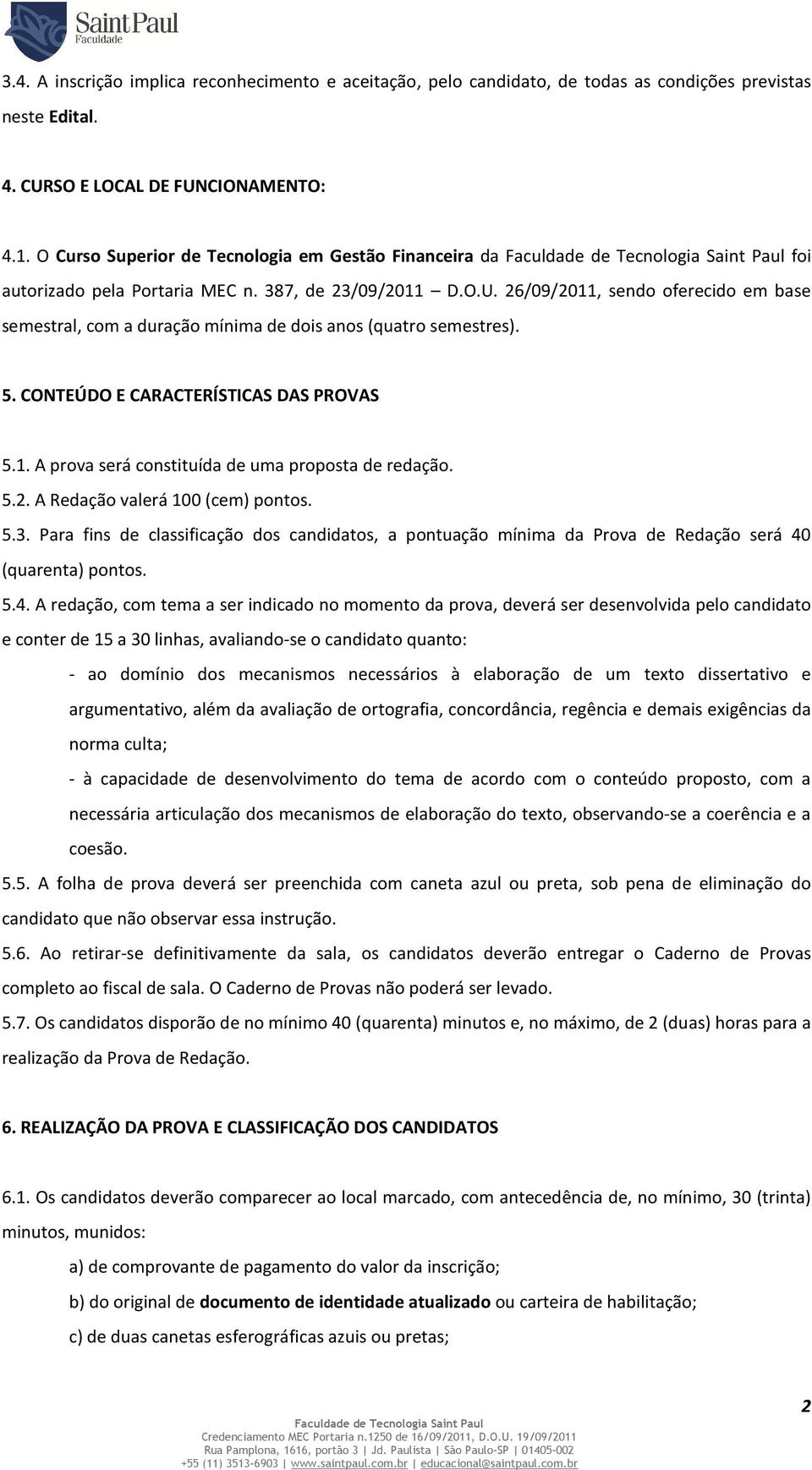 26/09/2011, sendo oferecido em base semestral, com a duração mínima de dois anos (quatro semestres). 5. CONTEÚDO E CARACTERÍSTICAS DAS PROVAS 5.1. A prova será constituída de uma proposta de redação.