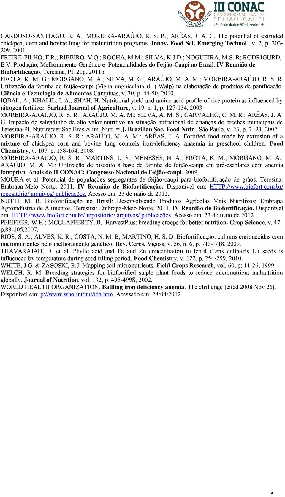 IV Reunião de Biofortificação. Teresina, PI. 21p. 2011b. FROTA, K. M. G.; MORGANO, M. A.; SILVA, M. G.; ARAÚJO, M. A. M.; MOREIRA-ARAÚJO, R. S. R. Utilização da farinha de feijão-caupi (Vigna unguiculata (L.