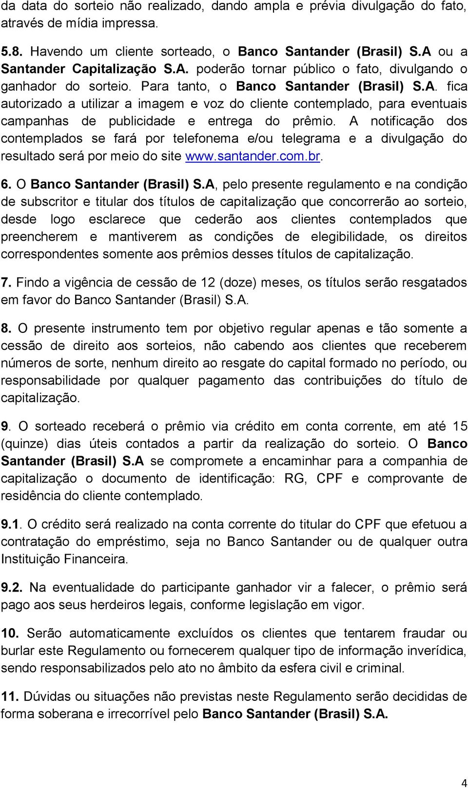 A notificação dos contemplados se fará por telefonema e/ou telegrama e a divulgação do resultado será por meio do site www.santander.com.br. 6. O Banco Santander (Brasil) S.