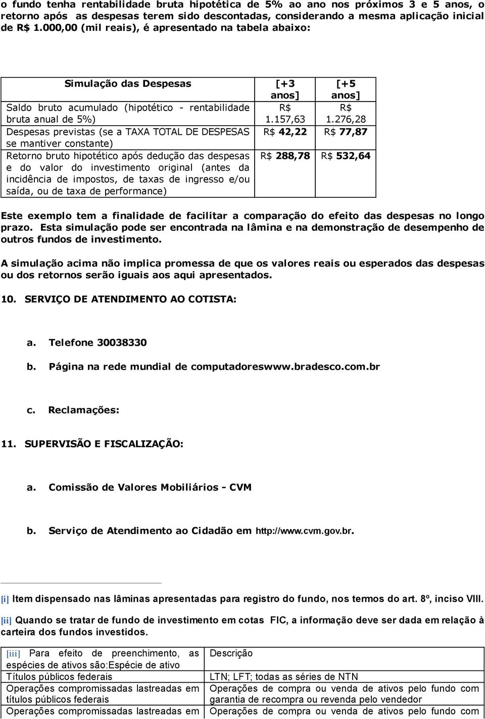 276,28 Despesas previstas (se a TAXA TOTAL DE DESPESAS R$ 42,22 R$ 77,87 se mantiver constante) Retorno bruto hipotético após dedução das despesas e do valor do investimento original (antes da