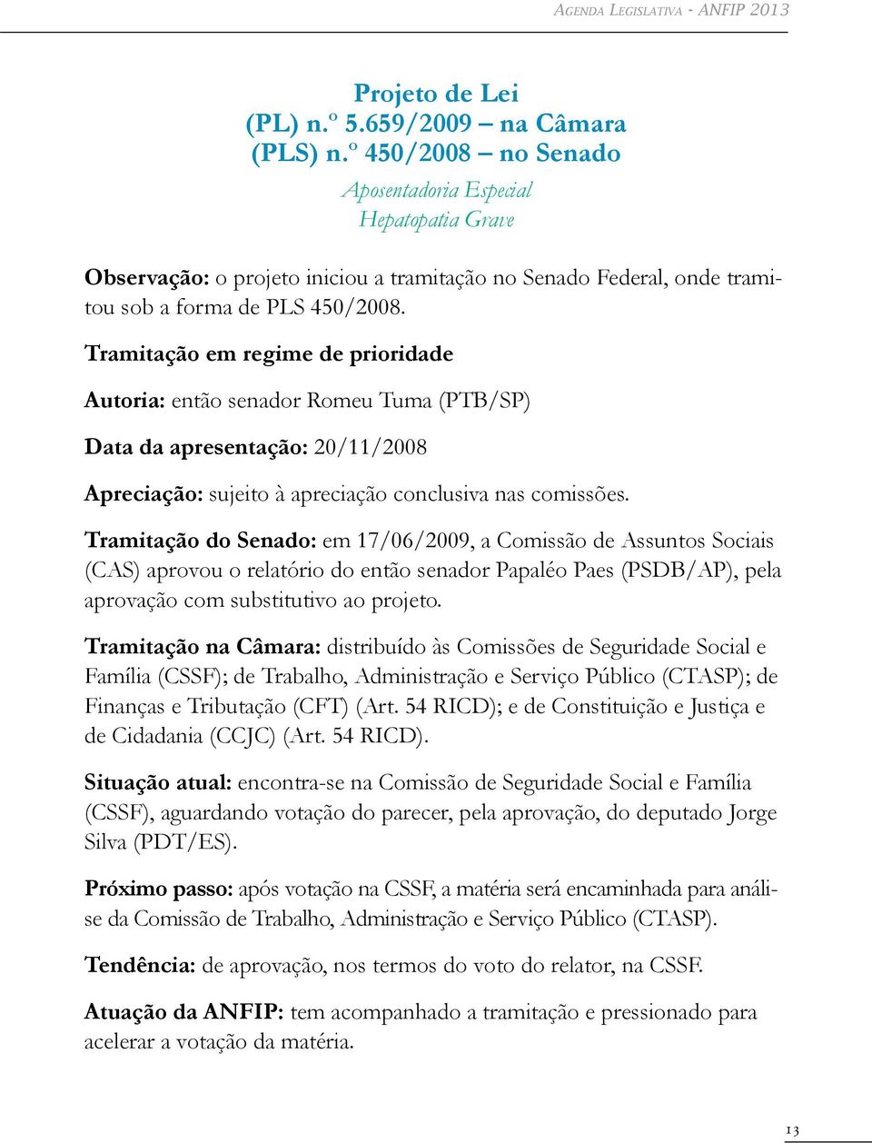 Tramitação em regime de prioridade Autoria: então senador Romeu Tuma (PTB/SP) Data da apresentação: 20/11/2008 Apreciação: sujeito à apreciação conclusiva nas comissões.