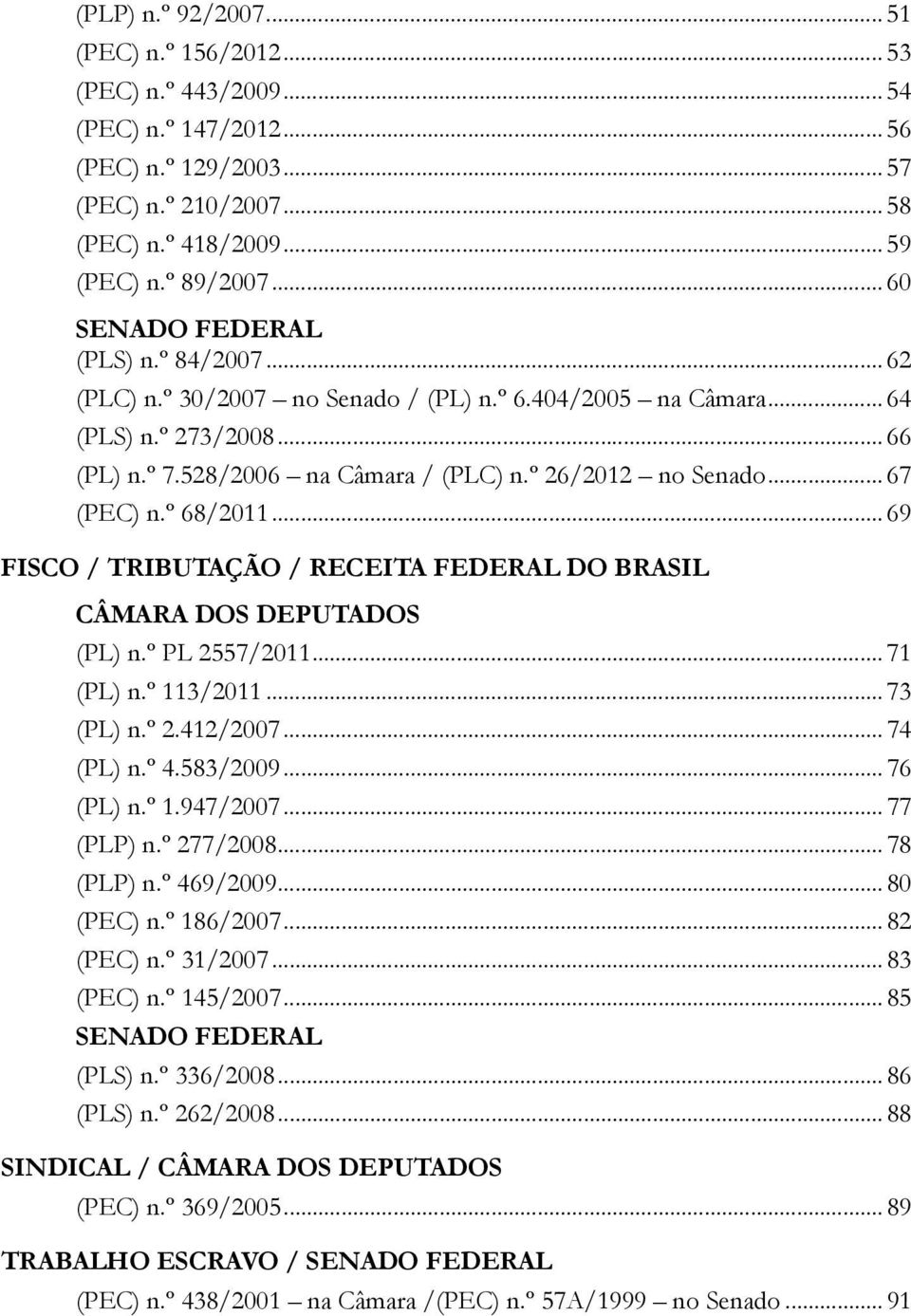 .. 67 (PEC) n.º 68/2011...69 Fisco / Tributação / Receita Federal do Brasil Câmara dos Deputados (PL) n.º PL 2557/2011...71 (PL) n.º 113/2011...73 (PL) n.º 2.412/2007...74 (PL) n.º 4.583/2009.