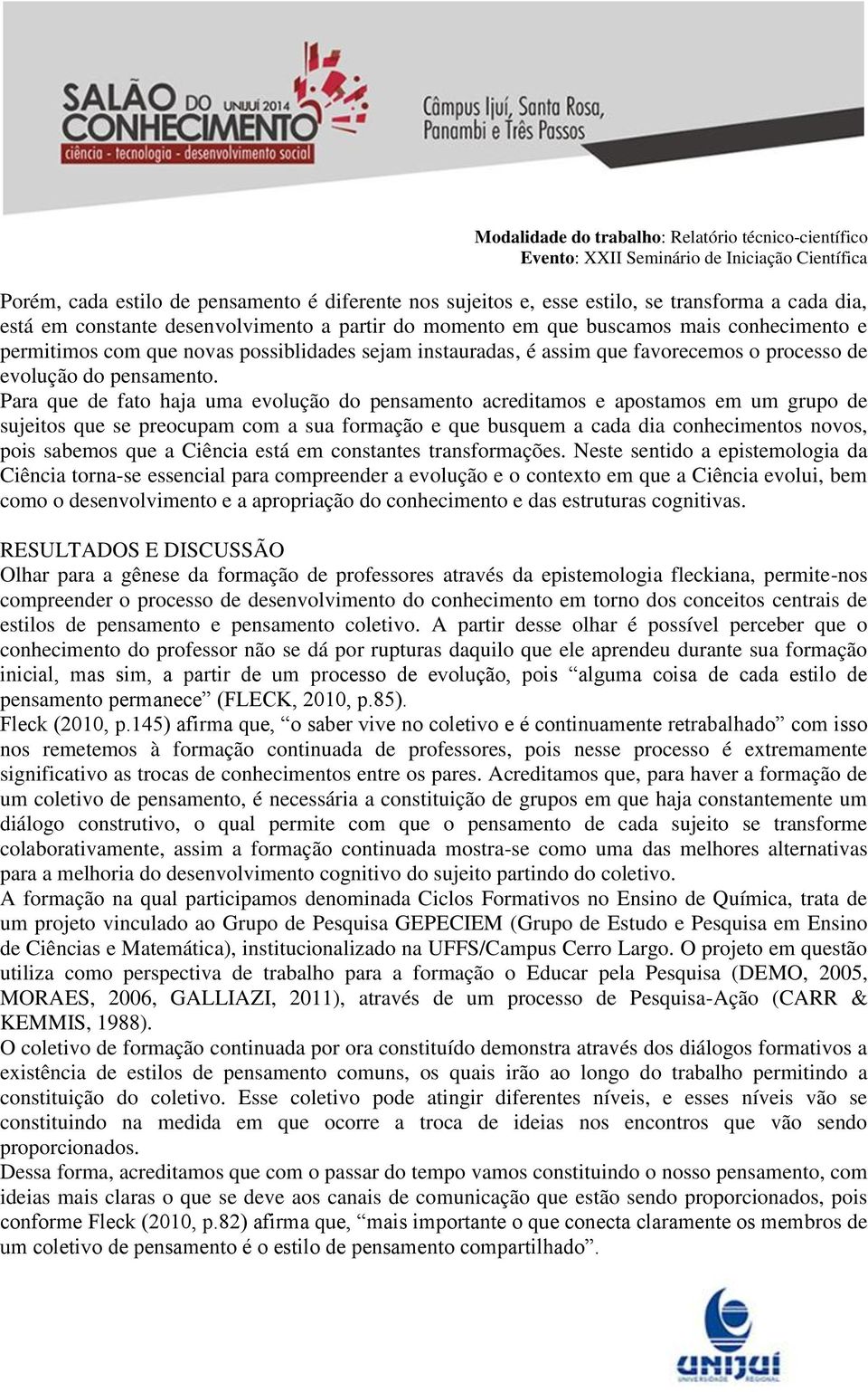 Para que de fato haja uma evolução do pensamento acreditamos e apostamos em um grupo de sujeitos que se preocupam com a sua formação e que busquem a cada dia conhecimentos novos, pois sabemos que a