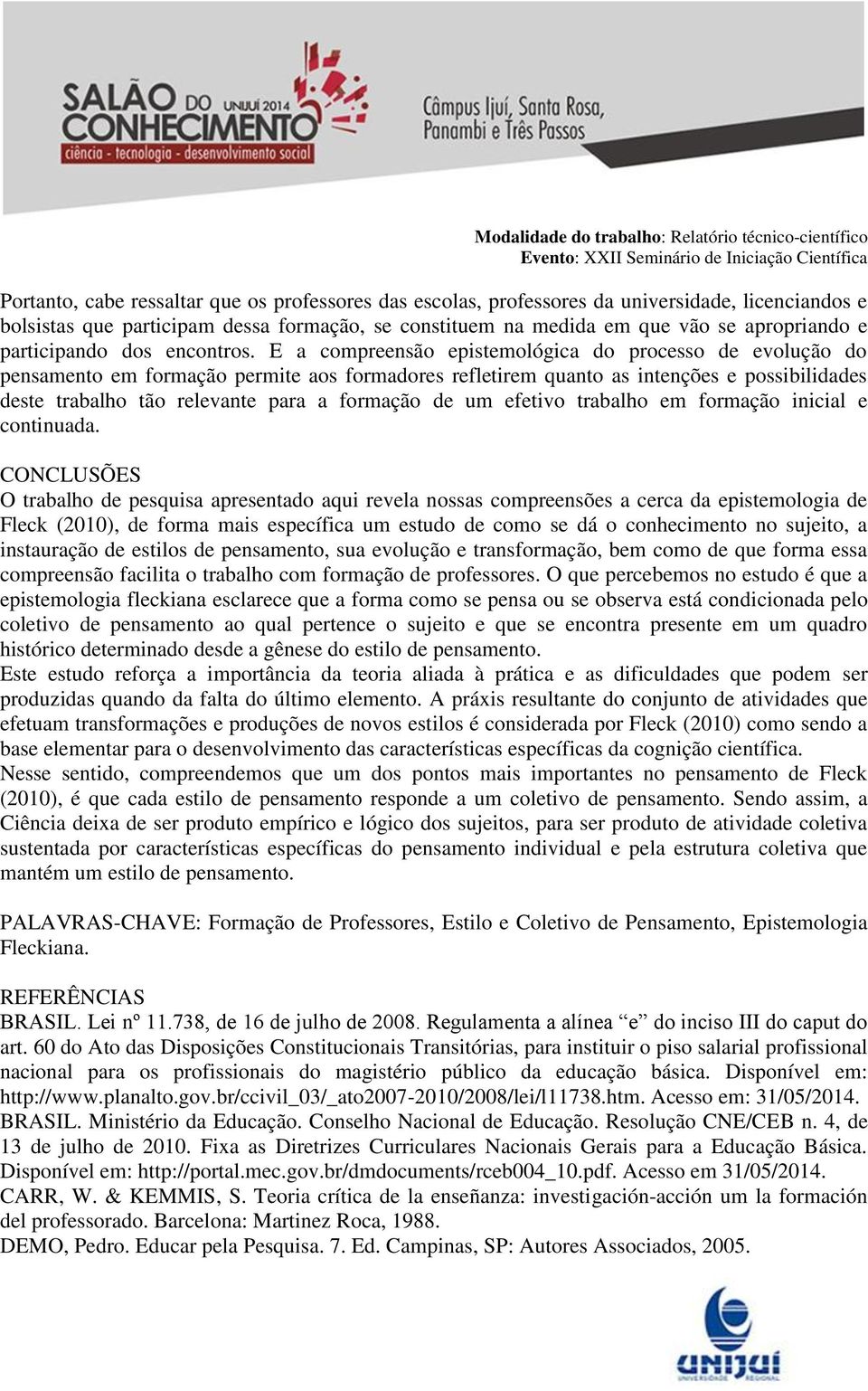 E a compreensão epistemológica do processo de evolução do pensamento em formação permite aos formadores refletirem quanto as intenções e possibilidades deste trabalho tão relevante para a formação de