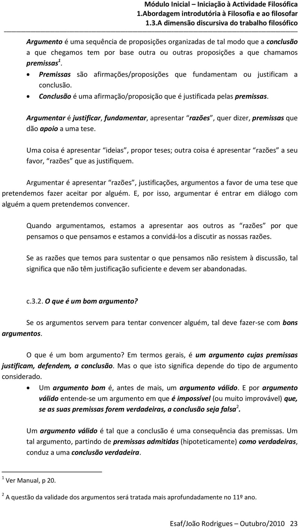 Argumentar é justificar, fundamentar, apresentar razões, quer dizer, premissas que dão apoio a uma tese.