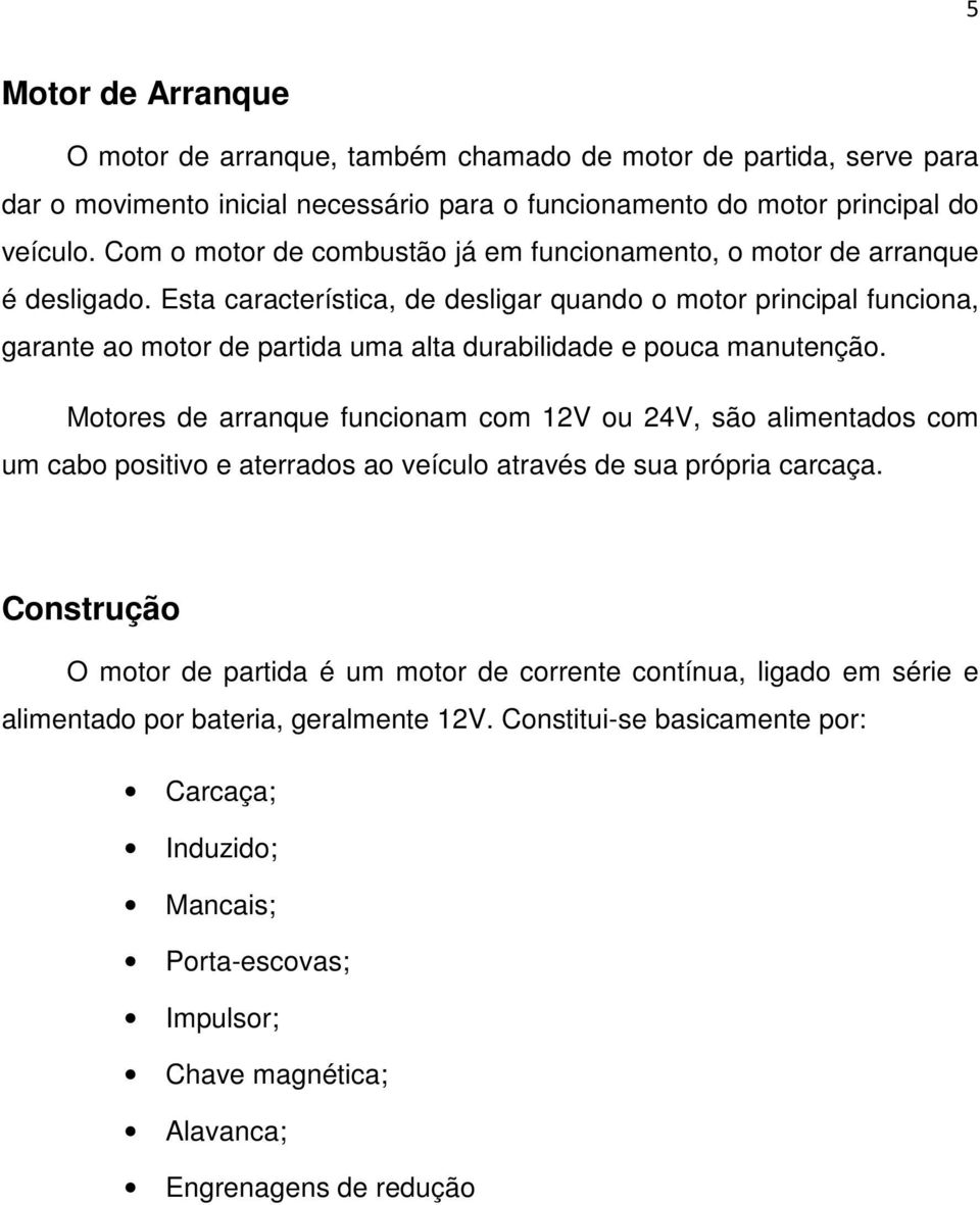 Esta característica, de desligar quando o motor principal funciona, garante ao motor de partida uma alta durabilidade e pouca manutenção.