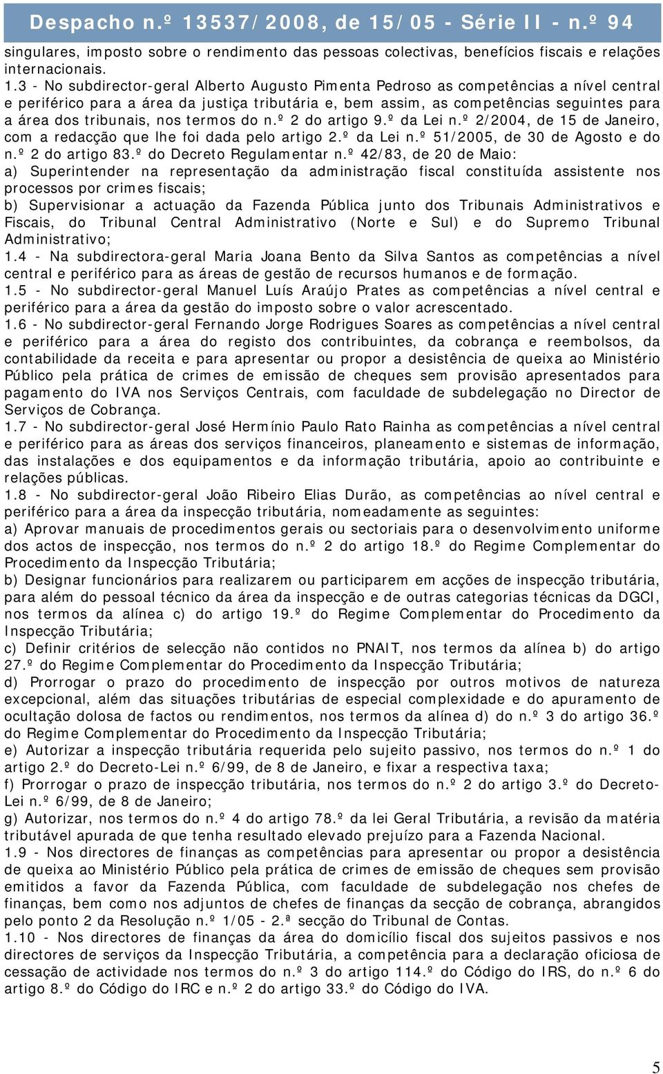 tribunais, nos termos do n.º 2 do artigo 9.º da Lei n.º 2/2004, de 15 de Janeiro, com a redacção que lhe foi dada pelo artigo 2.º da Lei n.º 51/2005, de 30 de Agosto e do n.º 2 do artigo 83.