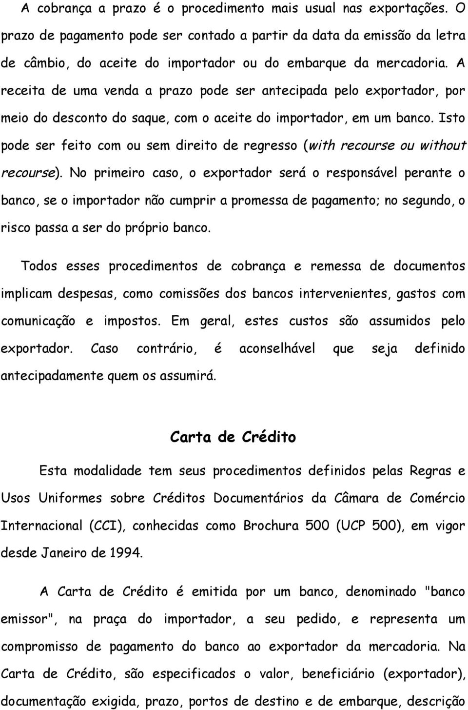 A receita de uma venda a prazo pode ser antecipada pelo exportador, por meio do desconto do saque, com o aceite do importador, em um banco.