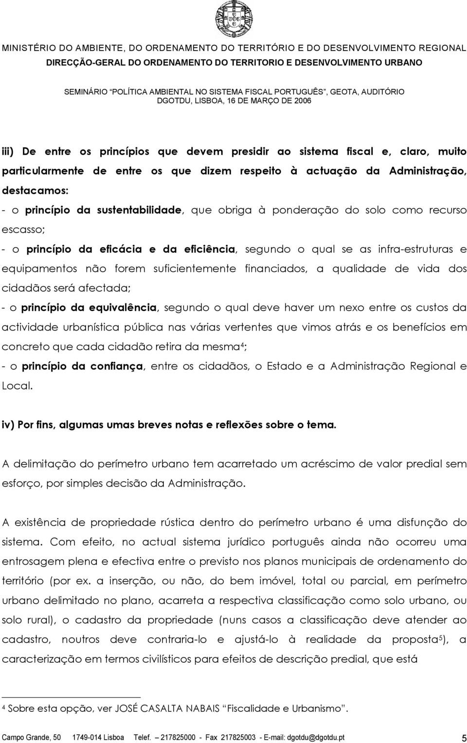 financiados, a qualidade de vida dos cidadãos será afectada; - o princípio da equivalência, segundo o qual deve haver um nexo entre os custos da actividade urbanística pública nas várias vertentes