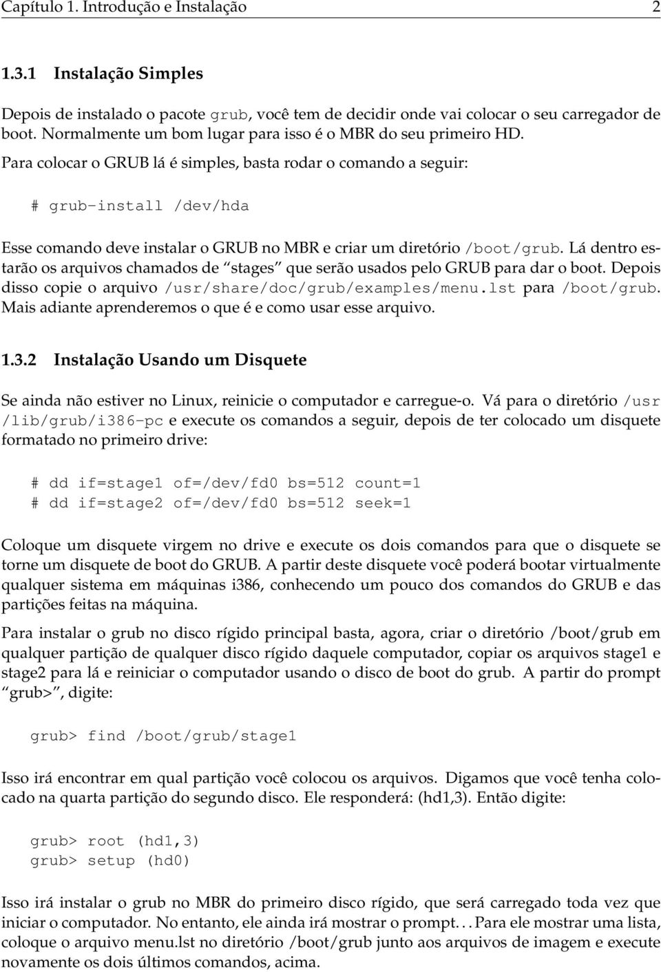 Para colocar o GRUB lá é simples, basta rodar o comando a seguir: # grub-install /dev/hda Esse comando deve instalar o GRUB no MBR e criar um diretório /boot/grub.