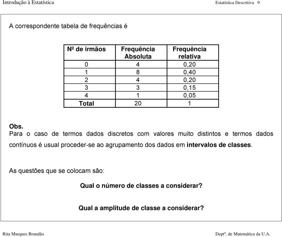 Para o caso de termos dados discretos com valores muito distintos e termos dados contínuos é usual proceder-se ao