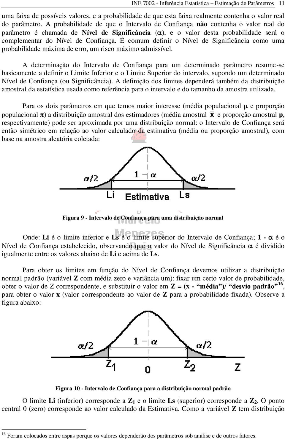 É comum defiir o Nível de Sigificâcia como uma probabilidade máxima de erro, um risco máximo admissível.