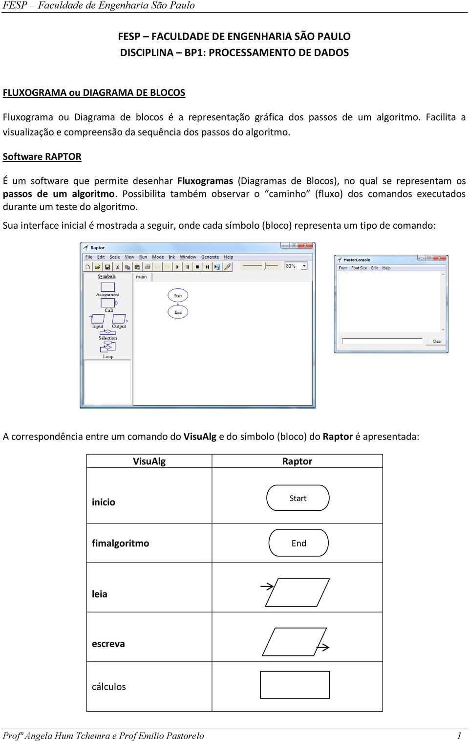 Software RAPTOR É um software que permite desenhar Fluxogramas (Diagramas de Blocos), no qual se representam os passos de um algoritmo.