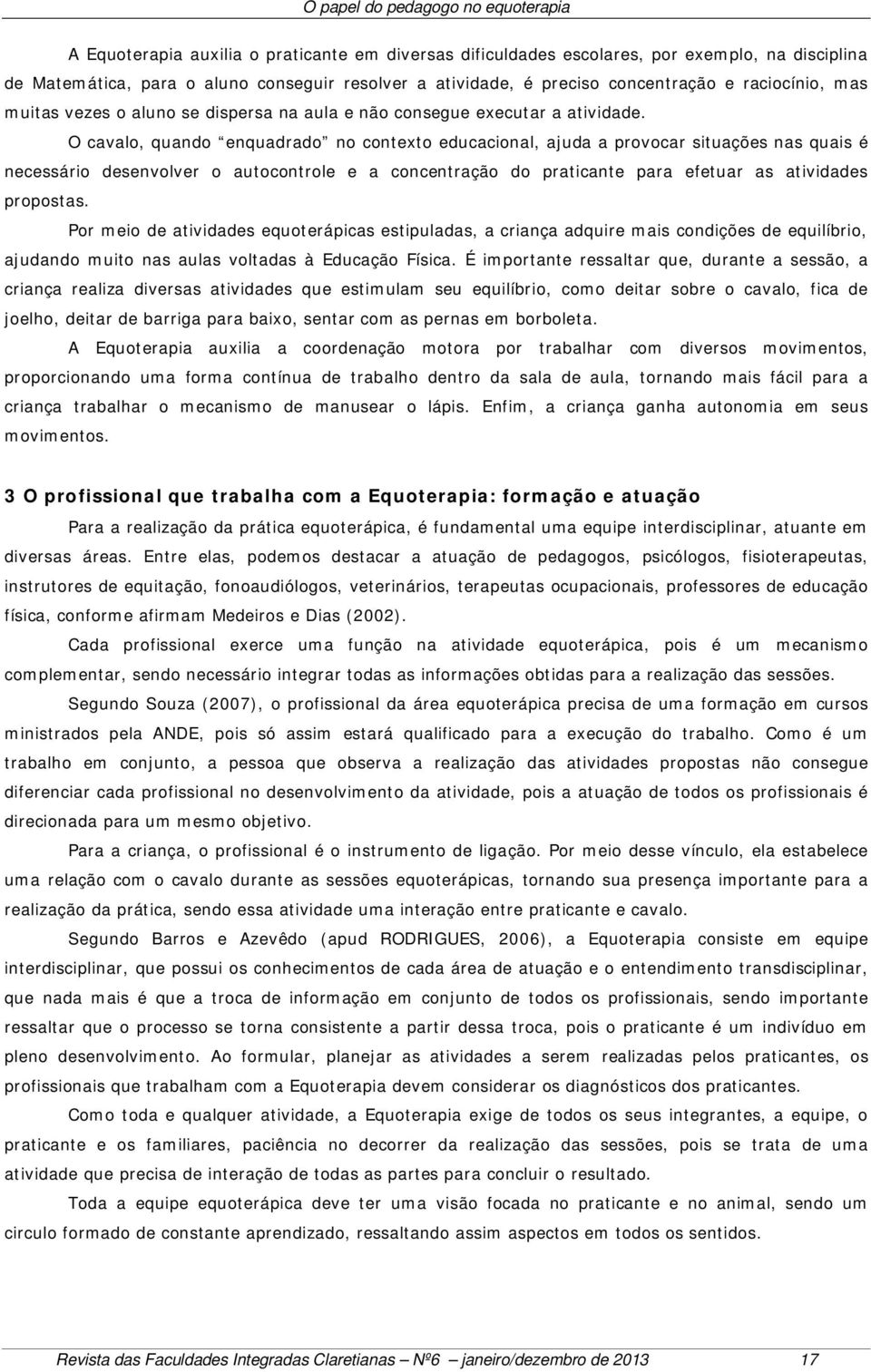 O cavalo, quando enquadrado no contexto educacional, ajuda a provocar situações nas quais é necessário desenvolver o autocontrole e a concentração do praticante para efetuar as atividades propostas.