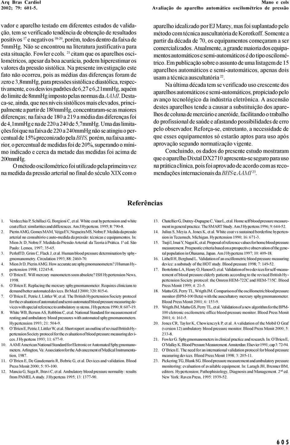 Na presente investigação este fato não ocorreu, pois as médias das diferenças foram de zero e 3,8mmHg, para pressões sistólica e diastólica, respectivamente, e os desvios padrões de 6,27 e 6,21mmHg,