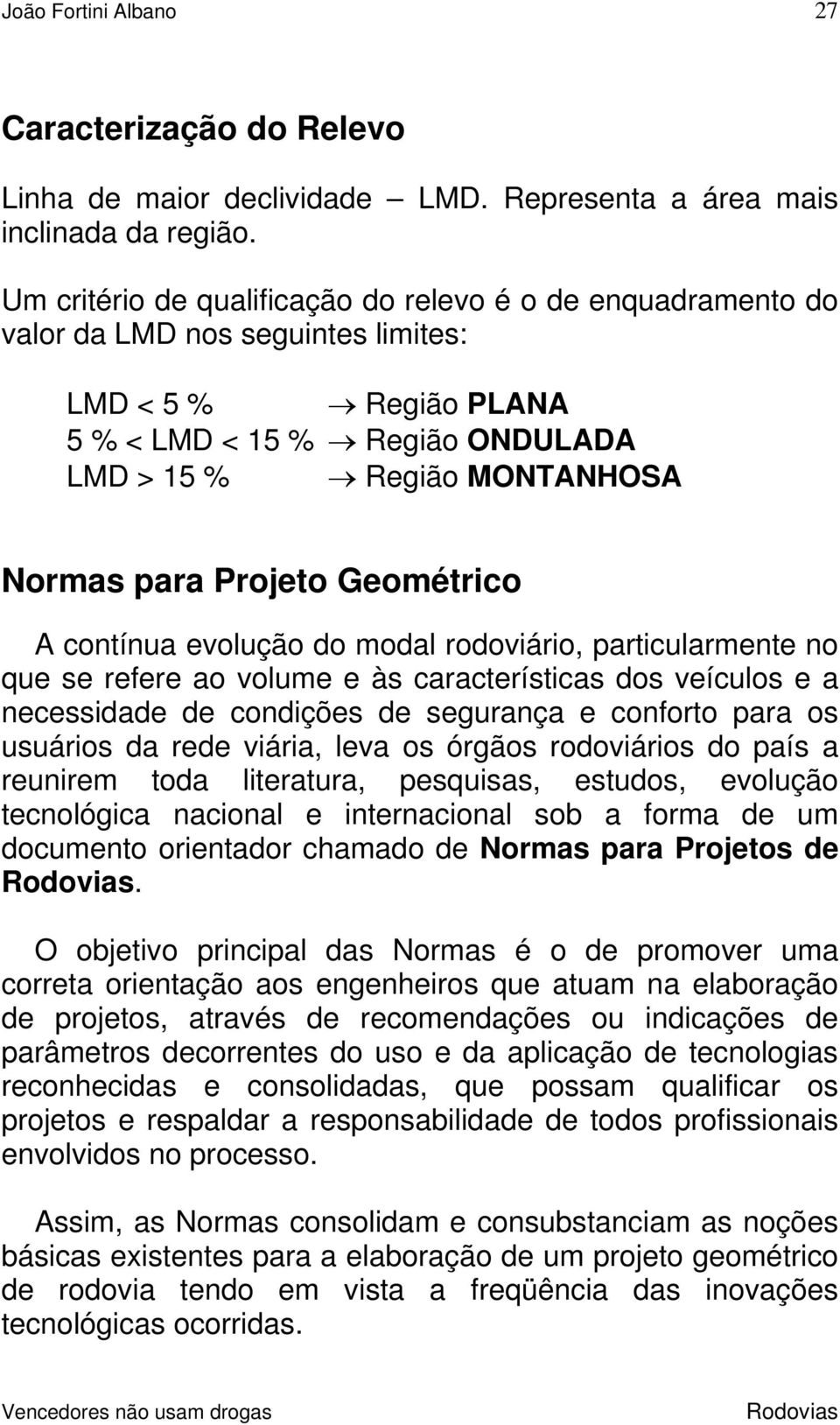 Geométrico A contínua evolução do modal rodoviário, particularmente no que se refere ao volume e às características dos veículos e a necessidade de condições de segurança e conforto para os usuários