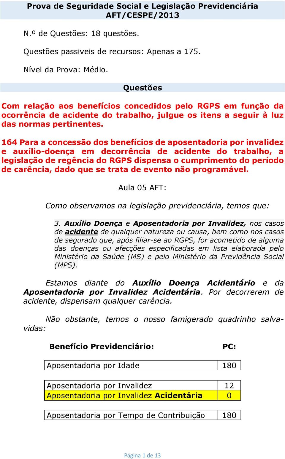 164 Para a concessão dos benefícios de aposentadoria por invalidez e auxílio-doença em decorrência de acidente do trabalho, a legislação de regência do RGPS dispensa o cumprimento do período de