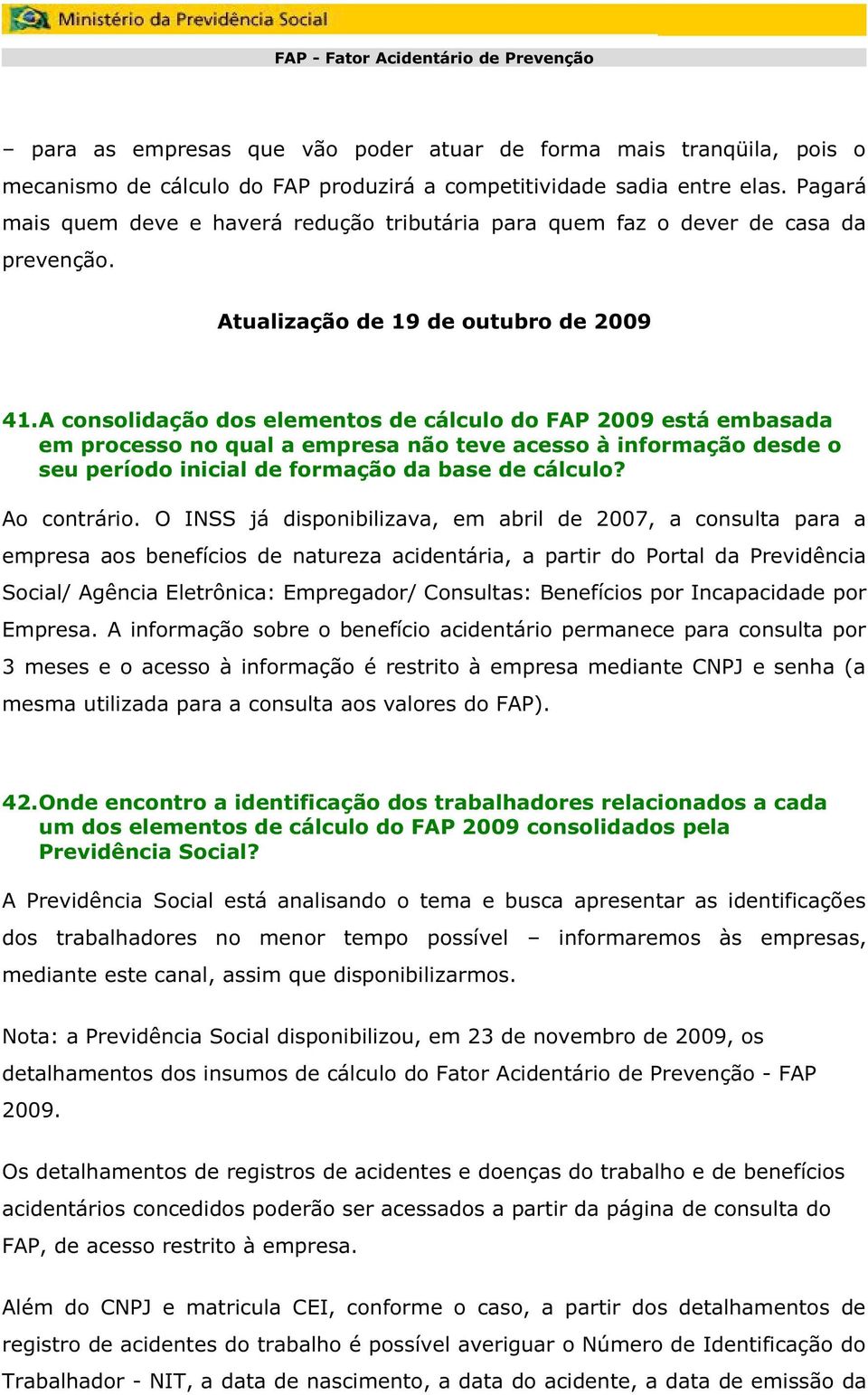 A consolidação dos elementos de cálculo do FAP 2009 está embasada em processo no qual a empresa não teve acesso à informação desde o seu período inicial de formação da base de cálculo? Ao contrário.