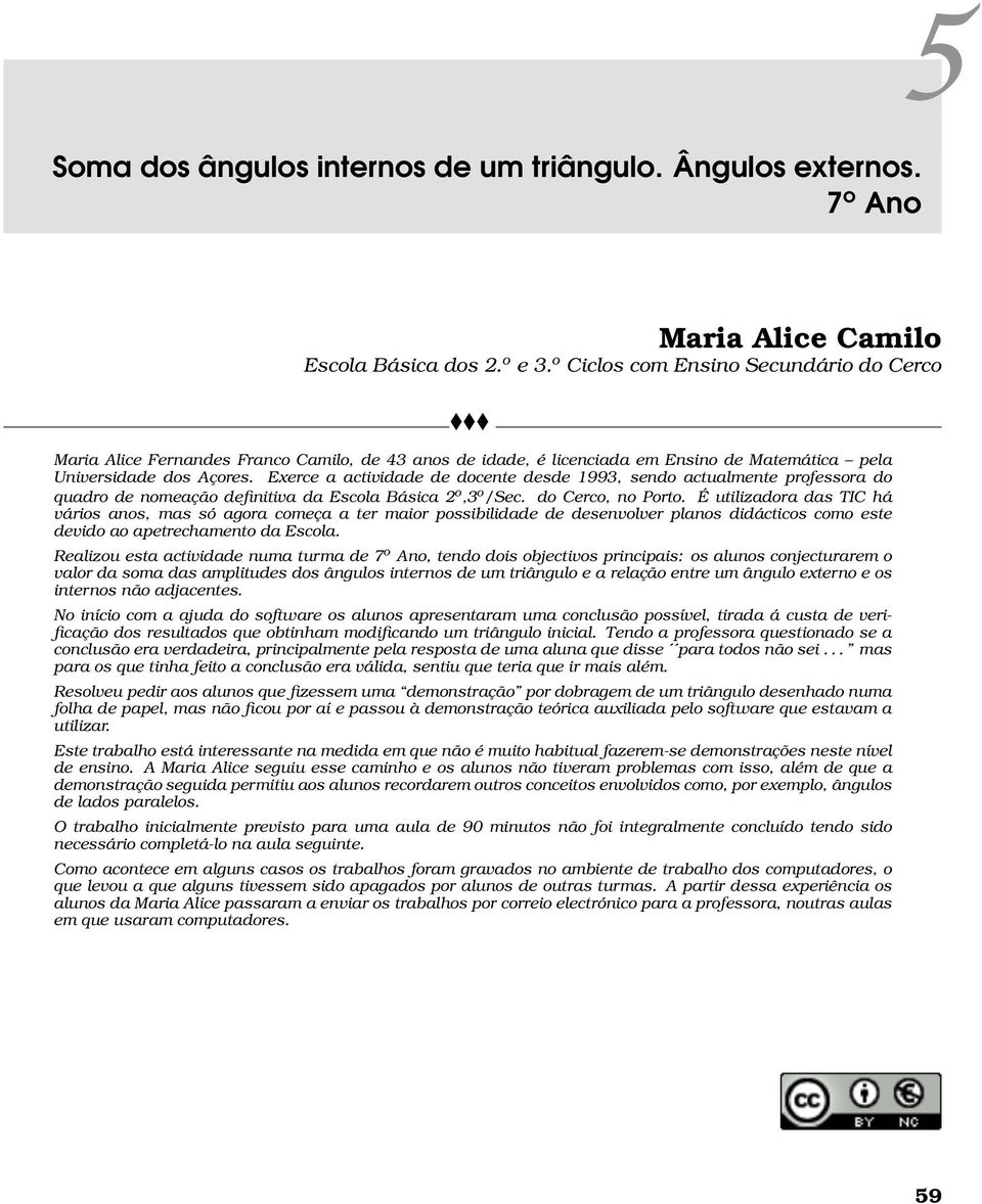 Exerce a actividade de docente desde 1993, sendo actualmente professora do quadro de nomeação definitiva da Escola Básica 2 o,3 o /Sec. do Cerco, no Porto.