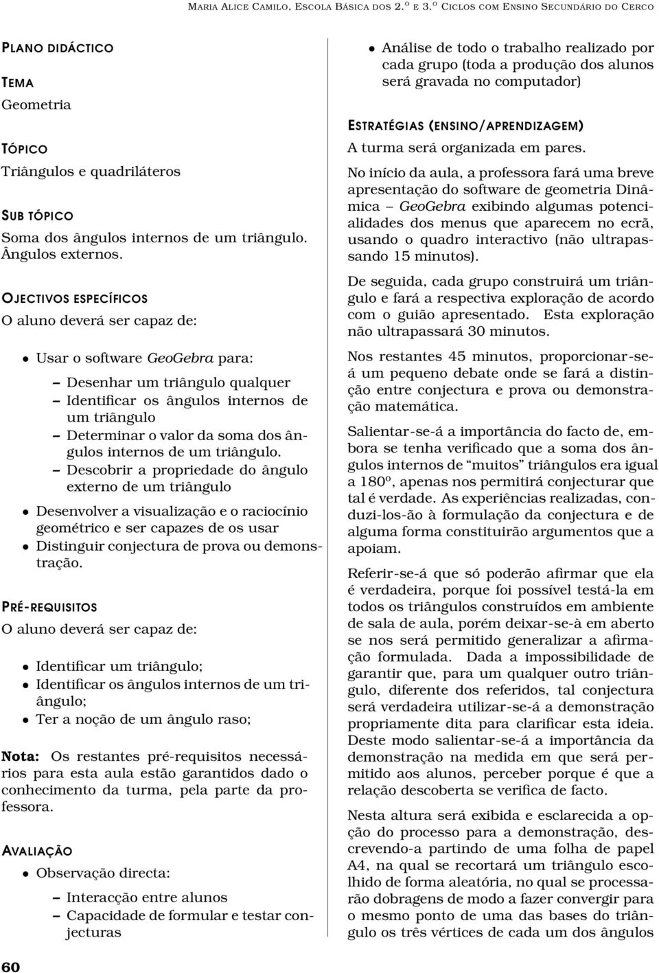 OJECTIVOS ESPECÍFICOS O aluno deverá ser capaz de: Usar o software GeoGebra para: Desenhar um triângulo qualquer Identificar os ângulos internos de um triângulo Determinar o valor da soma dos ângulos