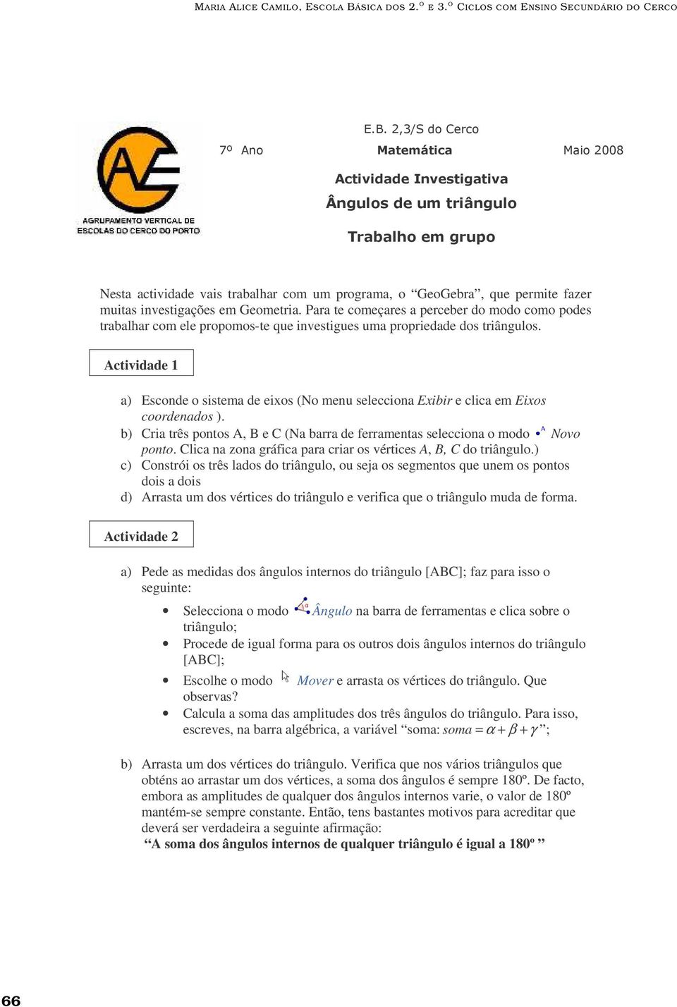 Para te começares a perceber do modo como podes trabalhar com ele propomos-te que investigues uma propriedade dos triângulos.