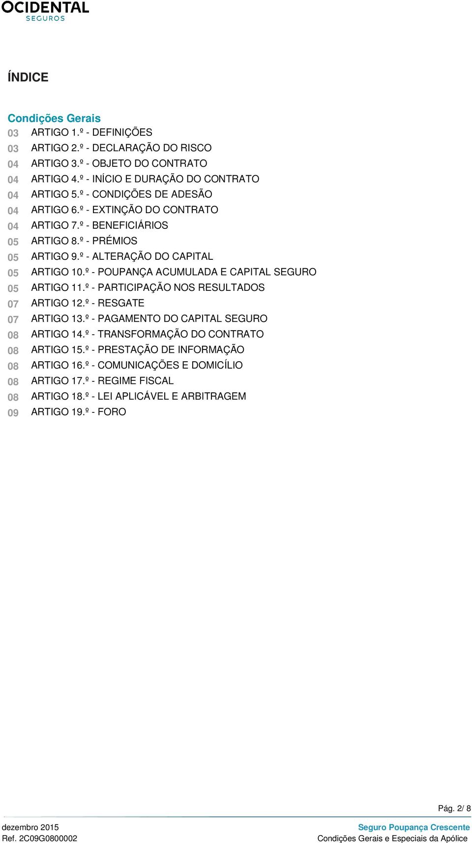 º - POUPANÇA ACUMULADA E CAPITAL SEGURO 05 ARTIGO 11.º - PARTICIPAÇÃO NOS RESULTADOS 07 ARTIGO 12.º - RESGATE 07 ARTIGO 13.º - PAGAMENTO DO CAPITAL SEGURO 08 ARTIGO 14.